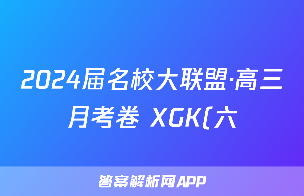 2024届名校大联盟·高三月考卷 XGK(六)6语文试题